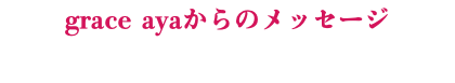 grace ayaからのメッセージ