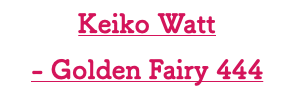 Keiko Watt - Golden Fairy 444