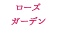 ローズ ガーデン